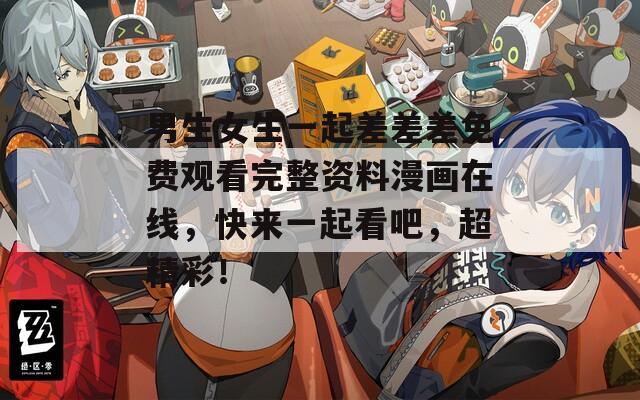 男生女生一起差差差免费观看完整资料漫画在线，快来一起看吧，超精彩！