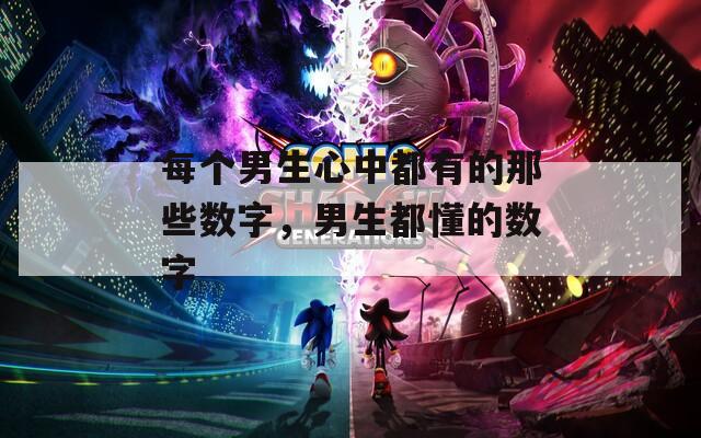 每个男生心中都有的那些数字，男生都懂的数字