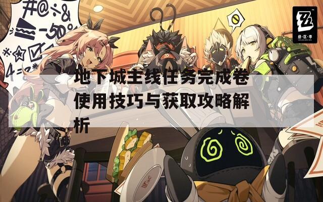 地下城主线任务完成卷使用技巧与获取攻略解析