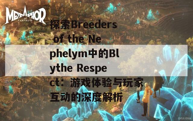 探索Breeders of the Nephelym中的Blythe Respect：游戏体验与玩家互动的深度解析
