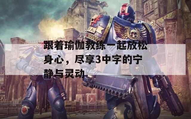 跟着瑜伽教练一起放松身心，尽享3中字的宁静与灵动