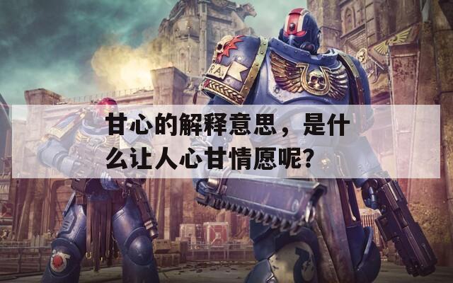 甘心的解释意思，是什么让人心甘情愿呢？