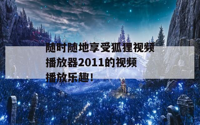 随时随地享受狐狸视频播放器2011的视频播放乐趣！