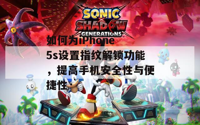 如何为iPhone 5s设置指纹解锁功能，提高手机安全性与便捷性