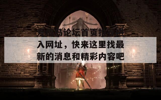 爱情岛论坛首页推荐进入网址，快来这里找最新的消息和精彩内容吧！
