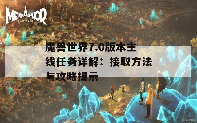 魔兽世界7.0版本主线任务详解：接取方法与攻略提示