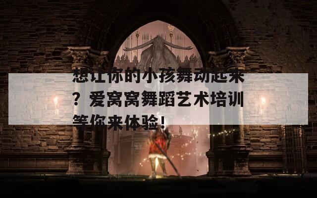 想让你的小孩舞动起来？爱窝窝舞蹈艺术培训等你来体验！