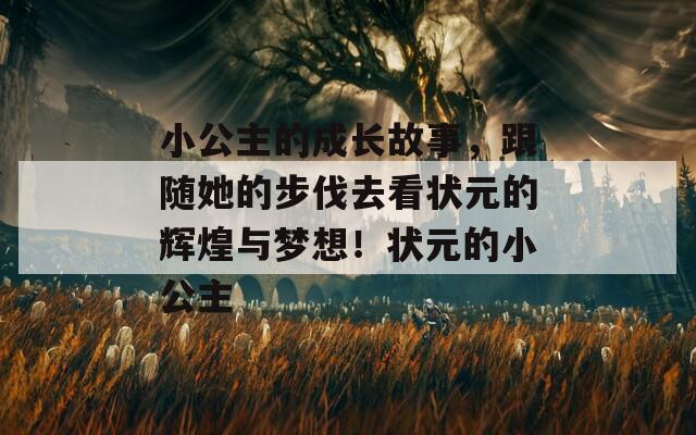 小公主的成长故事，跟随她的步伐去看状元的辉煌与梦想！状元的小公主
