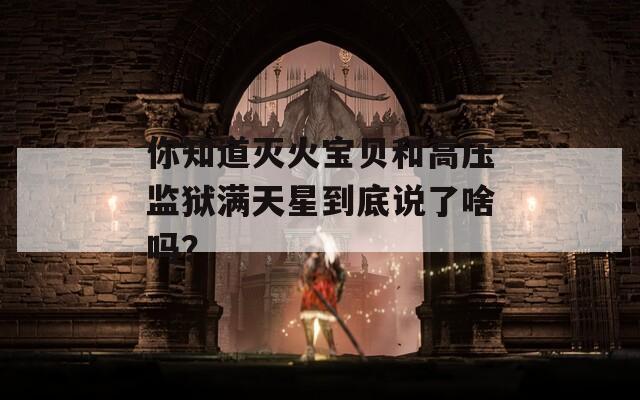 你知道灭火宝贝和高压监狱满天星到底说了啥吗？