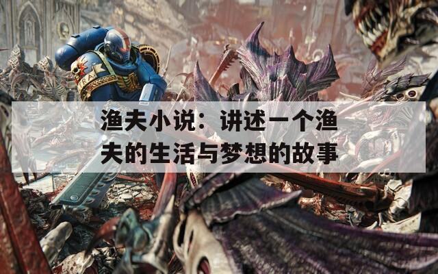 渔夫小说：讲述一个渔夫的生活与梦想的故事