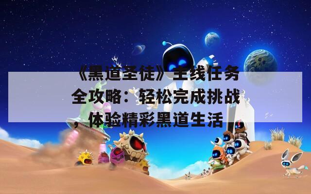 《黑道圣徒》主线任务全攻略：轻松完成挑战，体验精彩黑道生活