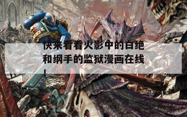 快来看看火影中的白绝和纲手的监狱漫画在线！