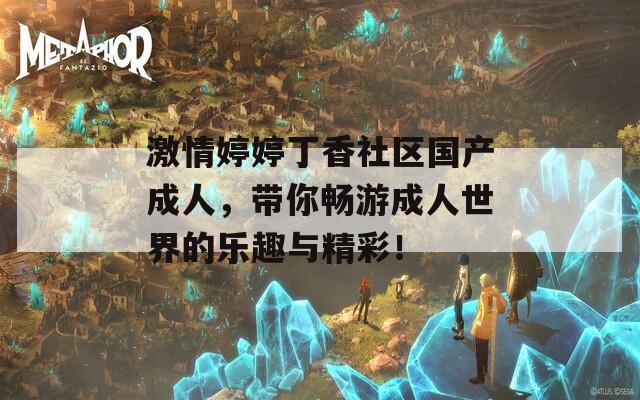激情婷婷丁香社区国产成人，带你畅游成人世界的乐趣与精彩！