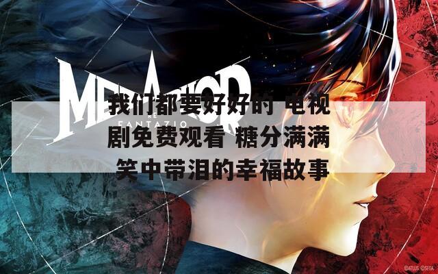 我们都要好好的 电视剧免费观看 糖分满满 笑中带泪的幸福故事
