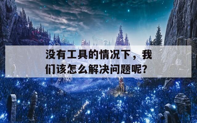 没有工具的情况下，我们该怎么解决问题呢？