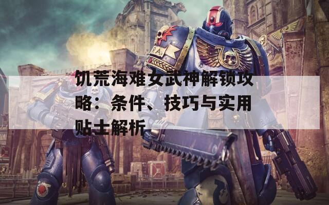 饥荒海难女武神解锁攻略：条件、技巧与实用贴士解析