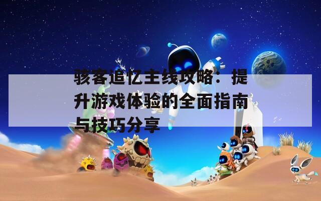骇客追忆主线攻略：提升游戏体验的全面指南与技巧分享