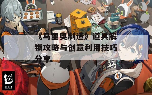 《马里奥制造》道具解锁攻略与创意利用技巧分享