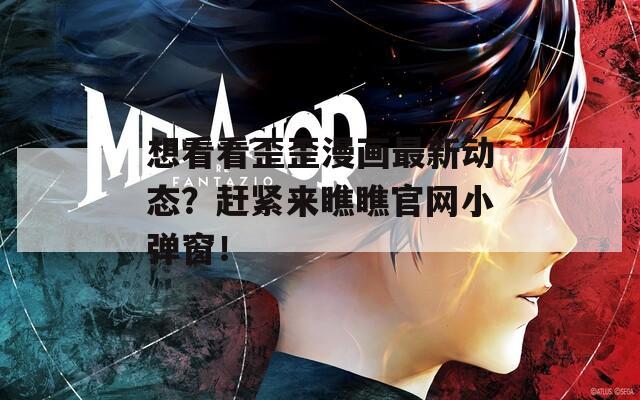 想看看歪歪漫画最新动态？赶紧来瞧瞧官网小弹窗！