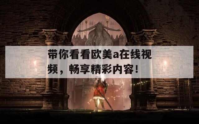 带你看看欧美a在线视频，畅享精彩内容！
