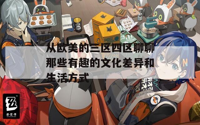 从欧美的三区四区聊聊那些有趣的文化差异和生活方式