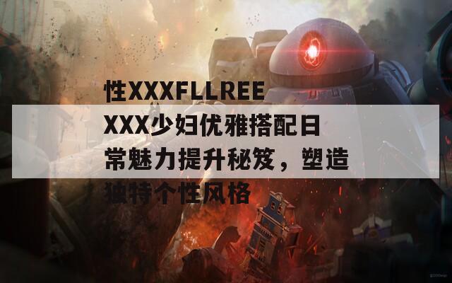 性XXXFLLREEXXX少妇优雅搭配日常魅力提升秘笈，塑造独特个性风格