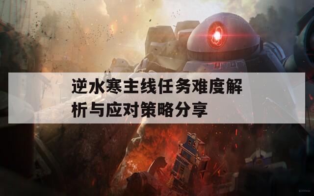 逆水寒主线任务难度解析与应对策略分享