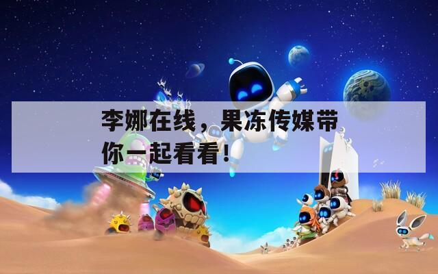 李娜在线，果冻传媒带你一起看看！