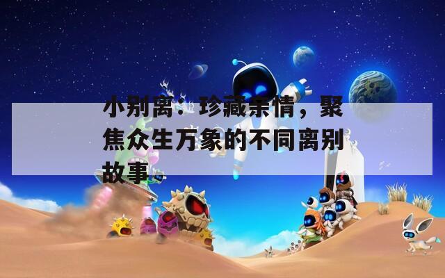 小别离：珍藏亲情，聚焦众生万象的不同离别故事