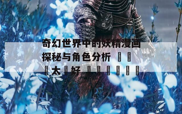 奇幻世界中的妖精漫画探秘与角色分析 ছোট太☮好 곧𒉲أ