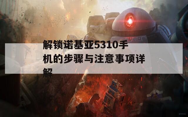 解锁诺基亚5310手机的步骤与注意事项详解