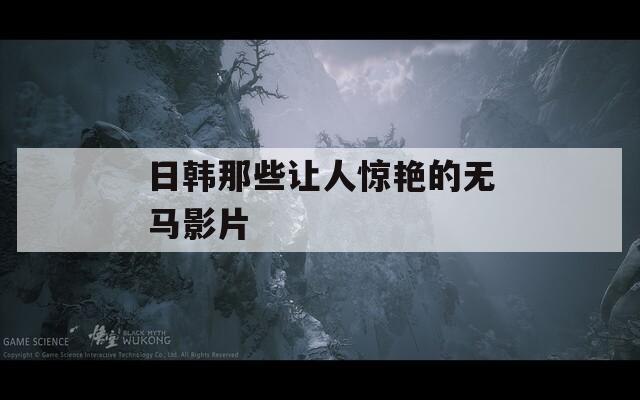日韩那些让人惊艳的无马影片