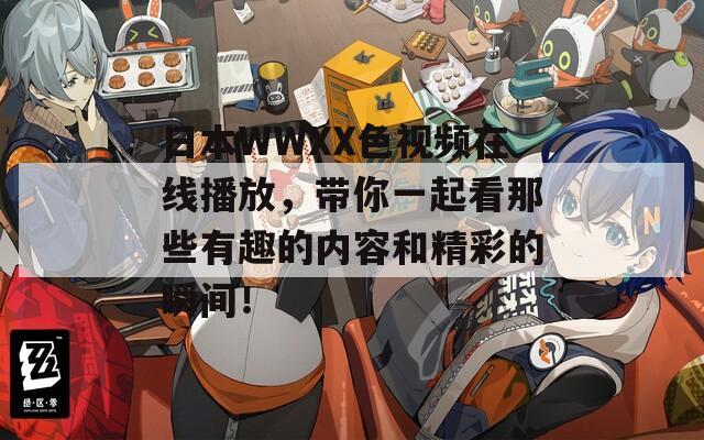日本WWXX色视频在线播放，带你一起看那些有趣的内容和精彩的瞬间！