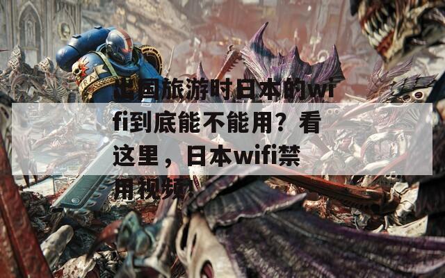 出国旅游时日本的wifi到底能不能用？看这里，日本wifi禁用视频！