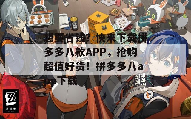 想要省钱？快来下载拼多多八款APP，抢购超值好货！拼多多八app下载