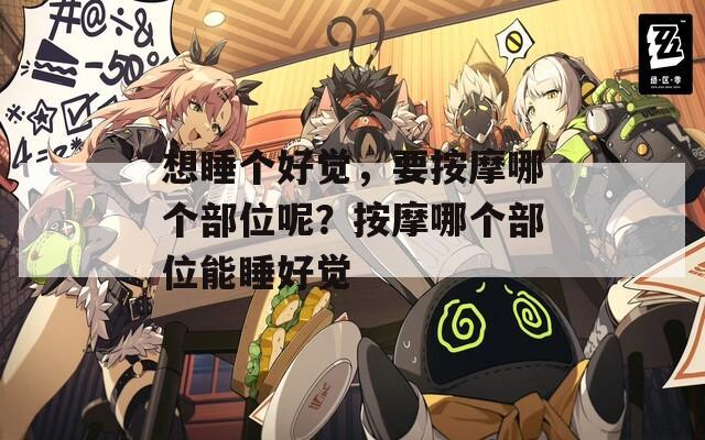 想睡个好觉，要按摩哪个部位呢？按摩哪个部位能睡好觉