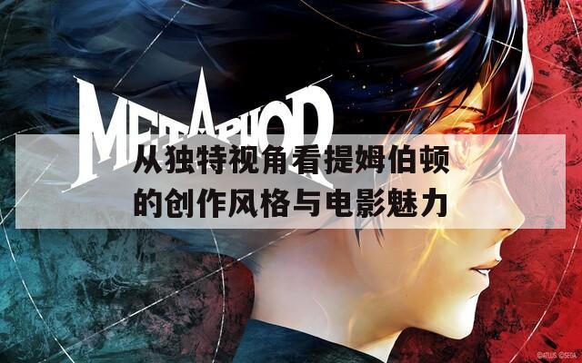 从独特视角看提姆伯顿的创作风格与电影魅力