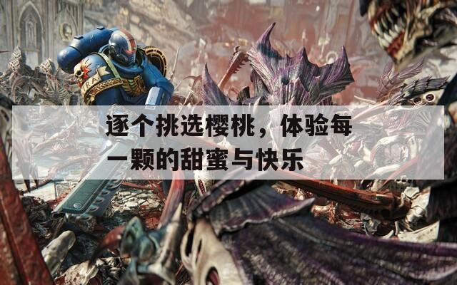 逐个挑选樱桃，体验每一颗的甜蜜与快乐