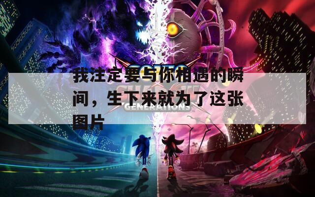 我注定要与你相遇的瞬间，生下来就为了这张图片