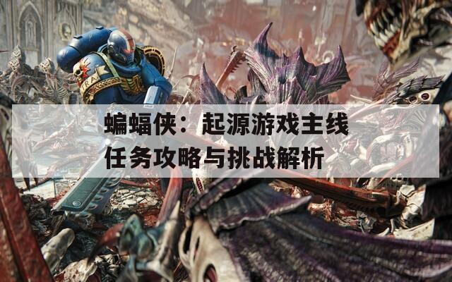 蝙蝠侠：起源游戏主线任务攻略与挑战解析