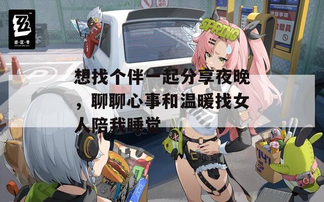 想找个伴一起分享夜晚，聊聊心事和温暖找女人陪我睡觉