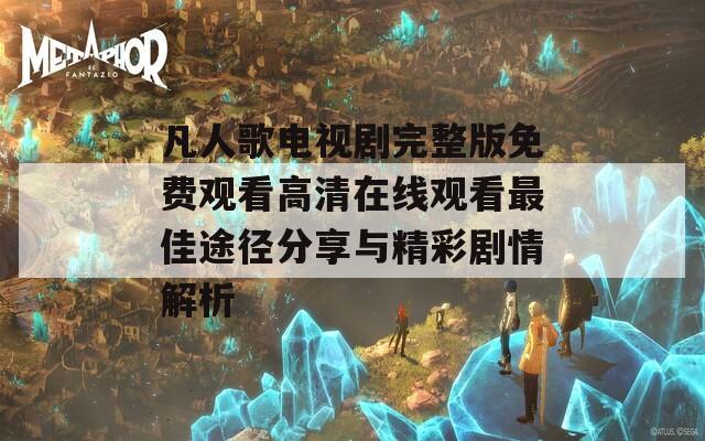 凡人歌电视剧完整版免费观看高清在线观看最佳途径分享与精彩剧情解析