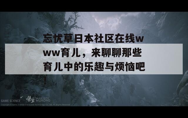 忘忧草日本社区在线www育儿，来聊聊那些育儿中的乐趣与烦恼吧！
