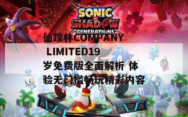 仙踪林COMPANY LIMITED19岁免费版全面解析 体验无门槛畅玩精彩内容
