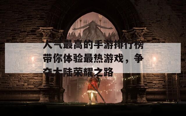 人气最高的手游排行榜带你体验最热游戏，争夺大陆荣耀之路