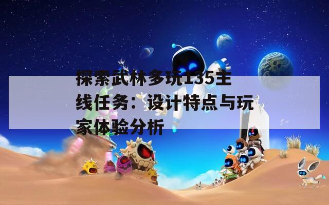 探索武林多玩135主线任务：设计特点与玩家体验分析