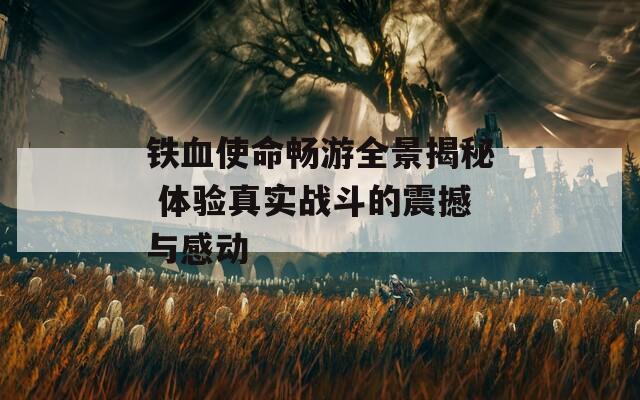 铁血使命畅游全景揭秘 体验真实战斗的震撼与感动