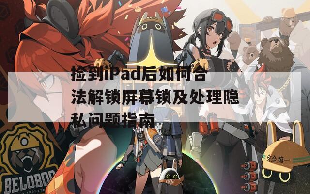 捡到iPad后如何合法解锁屏幕锁及处理隐私问题指南