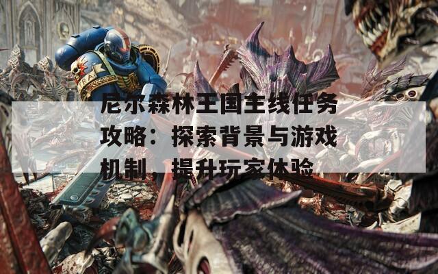 尼尔森林王国主线任务攻略：探索背景与游戏机制，提升玩家体验