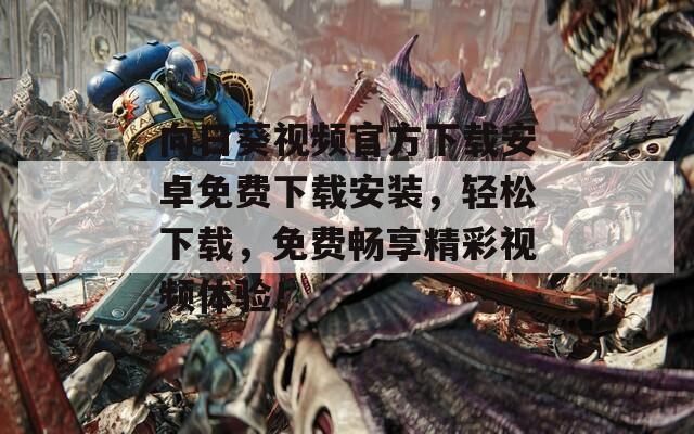 向日葵视频官方下载安卓免费下载安装，轻松下载，免费畅享精彩视频体验！